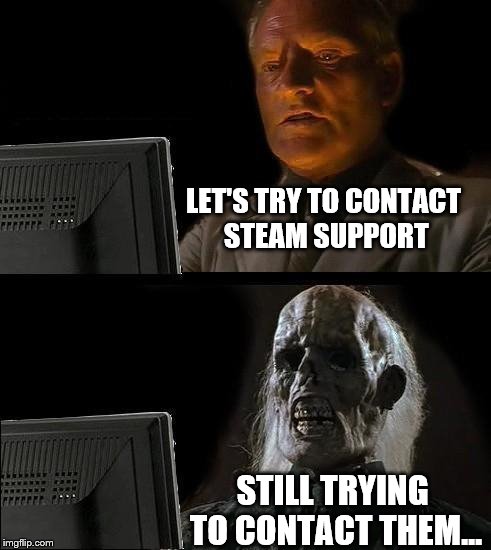 LET'S TRY TO CONTACT STEAM SUPPORT STILL TRYING TO CONTACT THEM... | made w/ Imgflip meme maker