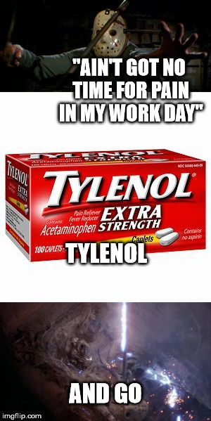 Tylenol, And Go | "AIN'T GOT NO TIME FOR PAIN IN MY WORK DAY"; TYLENOL; AND GO | image tagged in jason voorhees,funny memes | made w/ Imgflip meme maker