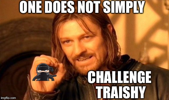 One Does Not Simply Meme | ONE DOES NOT SIMPLY; CHALLENGE TRAISHY | image tagged in memes,one does not simply | made w/ Imgflip meme maker