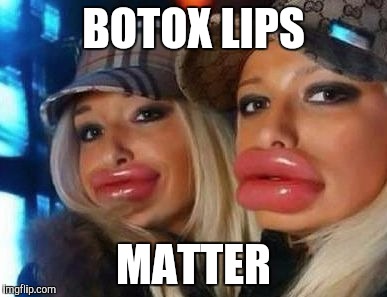 Duck Face Chicks | BOTOX LIPS; MATTER | image tagged in memes,duck face chicks | made w/ Imgflip meme maker