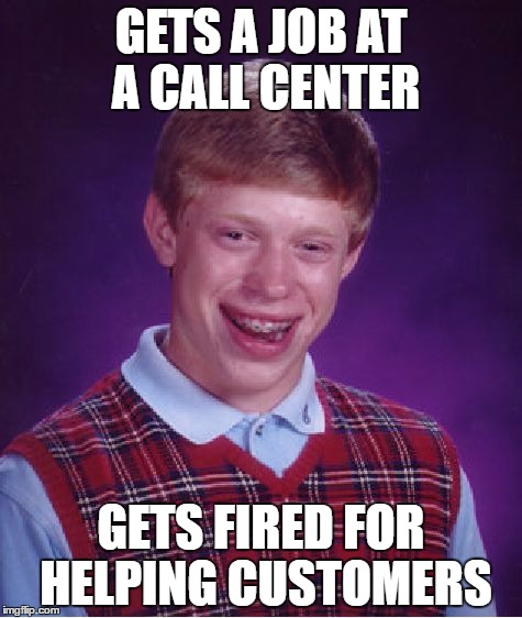 Bad Luck Brian Meme | GETS A JOB AT A CALL CENTER; GETS FIRED FOR HELPING CUSTOMERS | image tagged in memes,bad luck brian | made w/ Imgflip meme maker