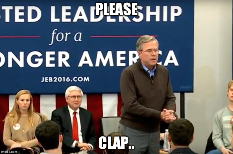 PLEASE; CLAP.. | image tagged in jeb bush clap moment | made w/ Imgflip meme maker