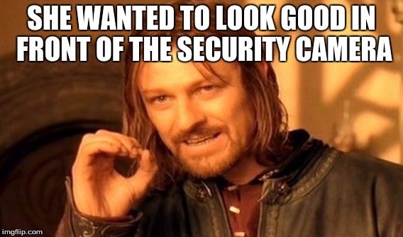 One Does Not Simply Meme | SHE WANTED TO LOOK GOOD IN FRONT OF THE SECURITY CAMERA | image tagged in memes,one does not simply | made w/ Imgflip meme maker