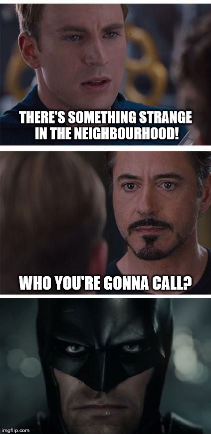 Batman will fix everything | THERE'S SOMETHING STRANGE IN THE NEIGHBOURHOOD! WHO YOU'RE GONNA CALL? | image tagged in captain america,iron man,batman,ghostbusters | made w/ Imgflip meme maker