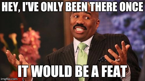 Steve Harvey Meme | HEY, I'VE ONLY BEEN THERE ONCE IT WOULD BE A FEAT | image tagged in memes,steve harvey | made w/ Imgflip meme maker