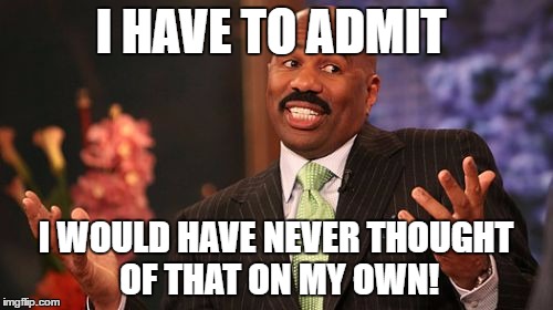 Steve Harvey Meme | I HAVE TO ADMIT I WOULD HAVE NEVER THOUGHT OF THAT ON MY OWN! | image tagged in memes,steve harvey | made w/ Imgflip meme maker