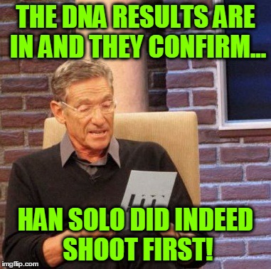 Maury Lie Detector Meme | THE DNA RESULTS ARE IN AND THEY CONFIRM... HAN SOLO DID INDEED SHOOT FIRST! | image tagged in memes,maury lie detector | made w/ Imgflip meme maker