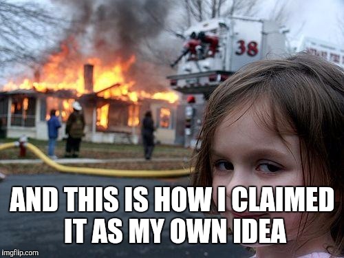 Disaster Girl Meme | AND THIS IS HOW I CLAIMED IT AS MY OWN IDEA | image tagged in memes,disaster girl | made w/ Imgflip meme maker