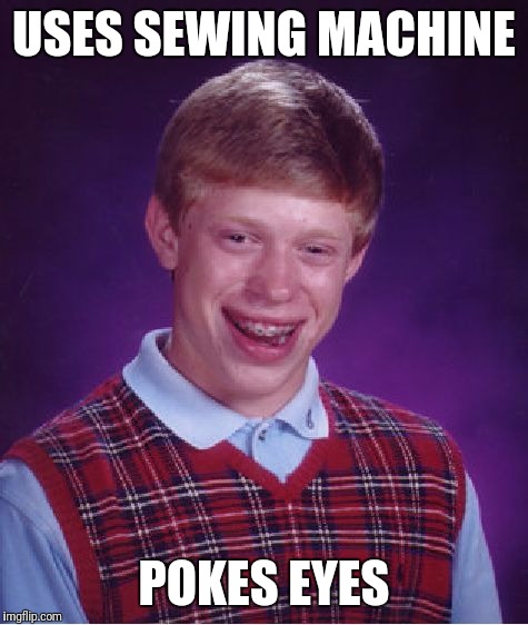 Bad Luck Brian Meme | USES SEWING MACHINE; POKES EYES | image tagged in memes,bad luck brian | made w/ Imgflip meme maker