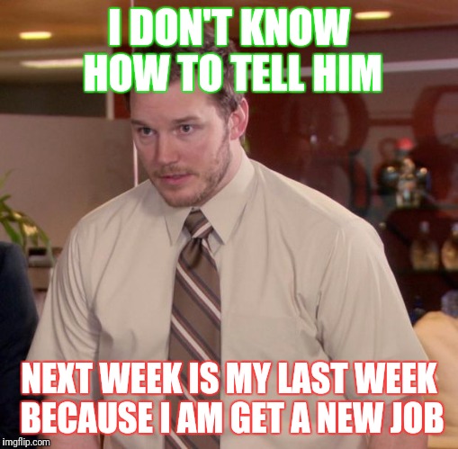 Afraid To Ask Andy | I DON'T KNOW HOW TO TELL HIM; NEXT WEEK IS MY LAST WEEK BECAUSE I AM GET A NEW JOB | image tagged in memes,afraid to ask andy | made w/ Imgflip meme maker