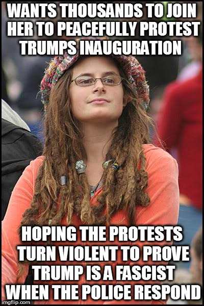 College Liberal Meme | WANTS THOUSANDS TO JOIN HER TO PEACEFULLY PROTEST TRUMPS INAUGURATION; HOPING THE PROTESTS TURN VIOLENT TO PROVE TRUMP IS A FASCIST WHEN THE POLICE RESPOND | image tagged in memes,college liberal | made w/ Imgflip meme maker