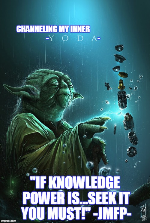 CHANNELING MY INNER                           -                                 -; "IF KNOWLEDGE POWER IS...SEEK IT YOU MUST!" -JMFP- | image tagged in star wars yoda,yoda,yoda wisdom,truth | made w/ Imgflip meme maker