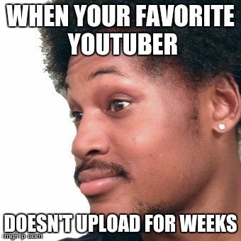 WHEN YOUR FAVORITE YOUTUBER; DOESN'T UPLOAD FOR WEEKS | image tagged in cory | made w/ Imgflip meme maker
