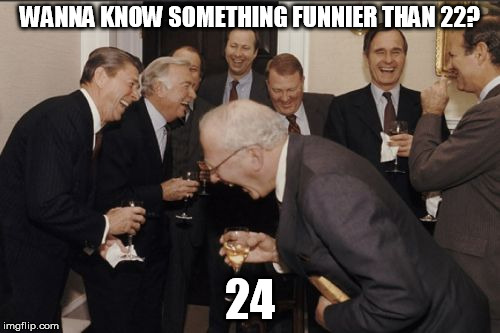 Laughing Men In Suits Meme | WANNA KNOW SOMETHING FUNNIER THAN 22? 24 | image tagged in memes,laughing men in suits | made w/ Imgflip meme maker