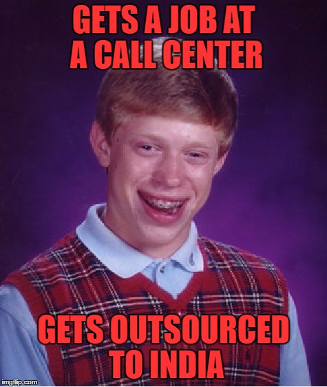 Bad Luck Brian Meme | GETS A JOB AT A CALL CENTER GETS OUTSOURCED TO INDIA | image tagged in memes,bad luck brian | made w/ Imgflip meme maker