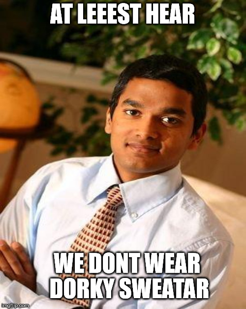 AT LEEEST HEAR WE DONT WEAR DORKY SWEATAR | made w/ Imgflip meme maker