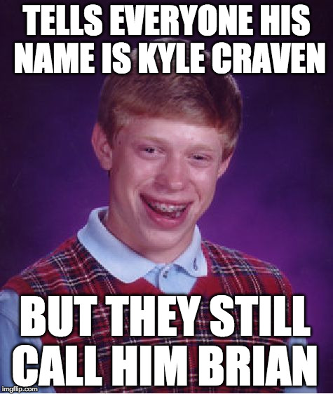 Bad Luck Brian | TELLS EVERYONE HIS NAME IS KYLE CRAVEN; BUT THEY STILL CALL HIM BRIAN | image tagged in memes,bad luck brian,funny,funny memes,in real life,too funny | made w/ Imgflip meme maker