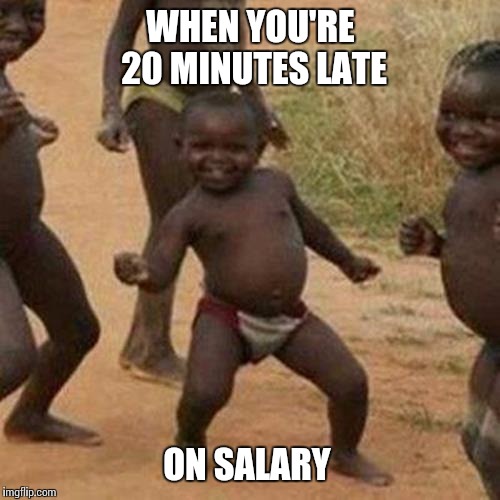 Third World Success Kid Meme | WHEN YOU'RE 20 MINUTES LATE; ON SALARY | image tagged in memes,third world success kid | made w/ Imgflip meme maker