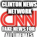 CLINTON NEWS NETWORK; FAKE NEWS FOR ALL LIBERALS | image tagged in fake,news,cnn | made w/ Imgflip meme maker