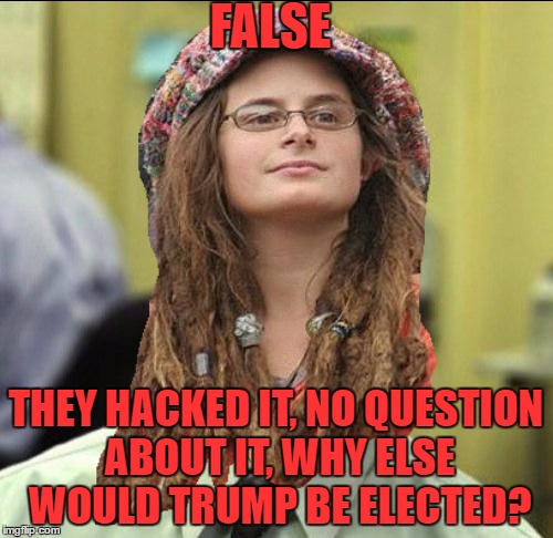 FALSE THEY HACKED IT, NO QUESTION ABOUT IT, WHY ELSE WOULD TRUMP BE ELECTED? | made w/ Imgflip meme maker