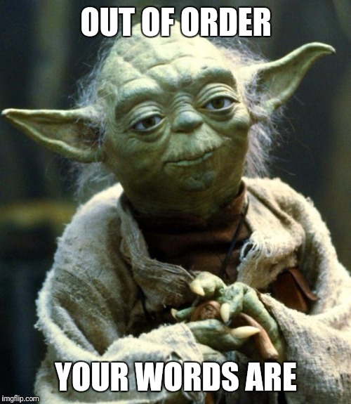 Star Wars Yoda Meme | OUT OF ORDER YOUR WORDS ARE | image tagged in memes,star wars yoda | made w/ Imgflip meme maker