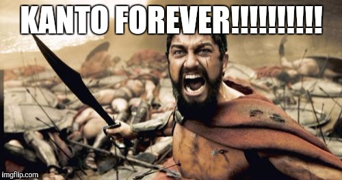 Sparta Leonidas Meme | KANTO FOREVER!!!!!!!!!! | image tagged in memes,sparta leonidas | made w/ Imgflip meme maker