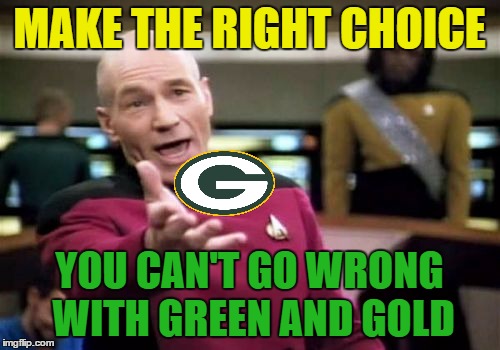 Picard Wtf Meme | MAKE THE RIGHT CHOICE YOU CAN'T GO WRONG WITH GREEN AND GOLD | image tagged in memes,picard wtf | made w/ Imgflip meme maker