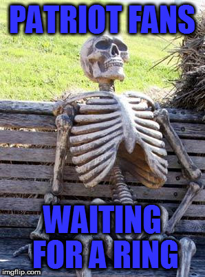 Waiting Skeleton Meme | PATRIOT FANS; WAITING FOR A RING | image tagged in memes,waiting skeleton | made w/ Imgflip meme maker