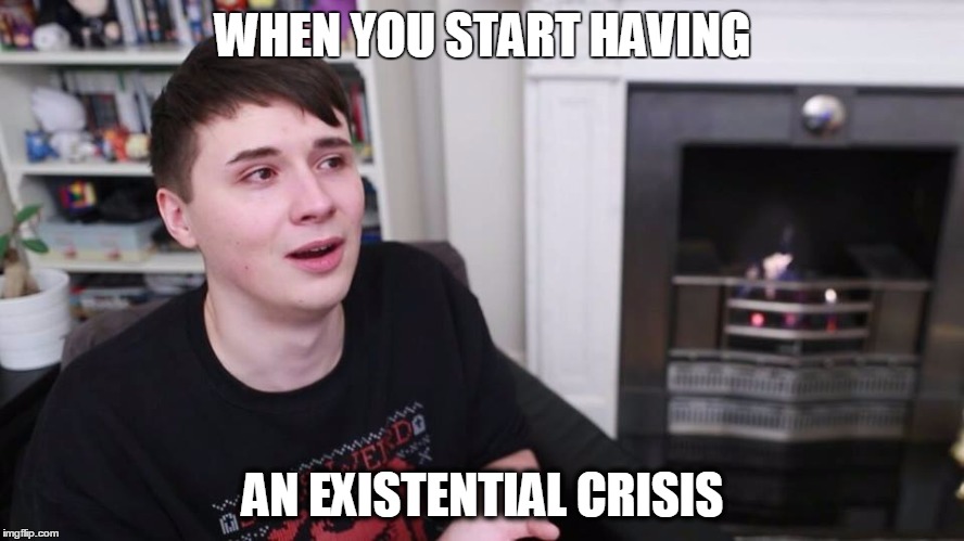 WHEN YOU START HAVING; AN EXISTENTIAL CRISIS | image tagged in nerd,danisnotonfire | made w/ Imgflip meme maker