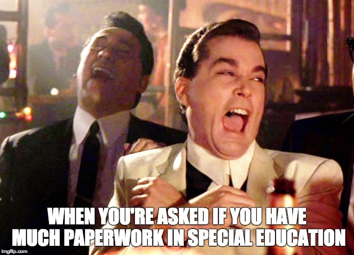 Good Fellas Hilarious Meme | WHEN YOU'RE ASKED IF YOU HAVE MUCH PAPERWORK IN SPECIAL EDUCATION | image tagged in memes,good fellas hilarious | made w/ Imgflip meme maker