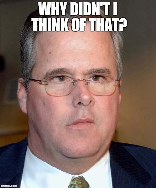 WHY DIDN'T I THINK OF THAT? | image tagged in slow jeb | made w/ Imgflip meme maker