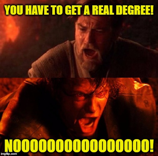 anakin and obi wan | YOU HAVE TO GET A REAL DEGREE! NOOOOOOOOOOOOOOOO! | image tagged in anakin and obi wan | made w/ Imgflip meme maker