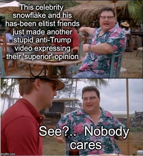 See Nobody Cares Meme | This celebrity snowflake and his has-been elitist friends just made another stupid anti-Trump video expressing their 'superior' opinion; See?..  Nobody cares | image tagged in memes,see nobody cares | made w/ Imgflip meme maker