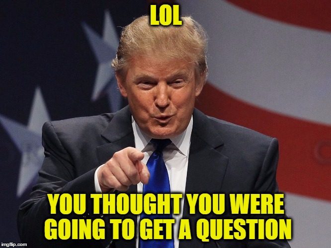 Donald trump | LOL; YOU THOUGHT YOU WERE GOING TO GET A QUESTION | image tagged in donald trump | made w/ Imgflip meme maker