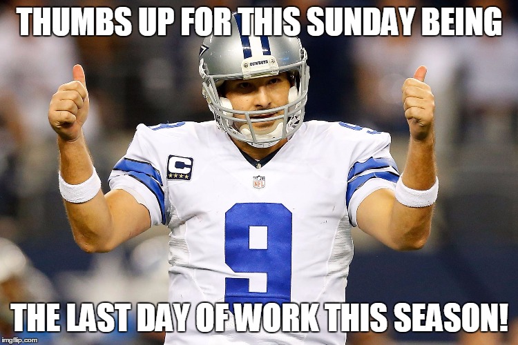 Tony Romo  | THUMBS UP FOR THIS SUNDAY BEING; THE LAST DAY OF WORK THIS SEASON! | image tagged in tony romo | made w/ Imgflip meme maker