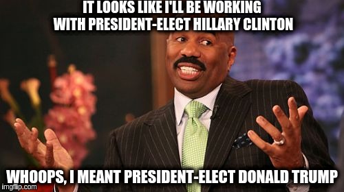 Steve Harvey Meme | IT LOOKS LIKE I'LL BE WORKING WITH PRESIDENT-ELECT HILLARY CLINTON; WHOOPS, I MEANT PRESIDENT-ELECT DONALD TRUMP | image tagged in memes,steve harvey | made w/ Imgflip meme maker