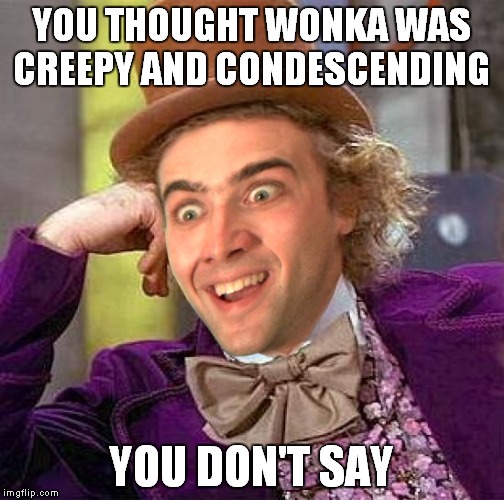 Just a bit more... | YOU THOUGHT WONKA WAS CREEPY AND CONDESCENDING; YOU DON'T SAY | image tagged in creepy condescending wonka,you don't say | made w/ Imgflip meme maker