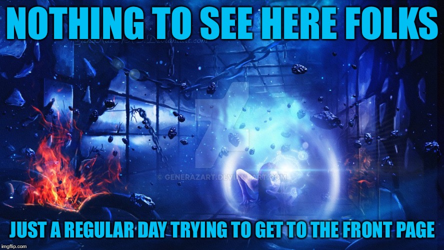 The Struggle is Real. | NOTHING TO SEE HERE FOLKS; JUST A REGULAR DAY TRYING TO GET TO THE FRONT PAGE | image tagged in deviantart,deviantart week | made w/ Imgflip meme maker