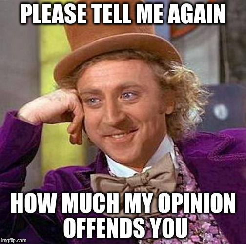 Creepy Condescending Wonka Meme | PLEASE TELL ME AGAIN; HOW MUCH MY OPINION OFFENDS YOU | image tagged in memes,creepy condescending wonka | made w/ Imgflip meme maker