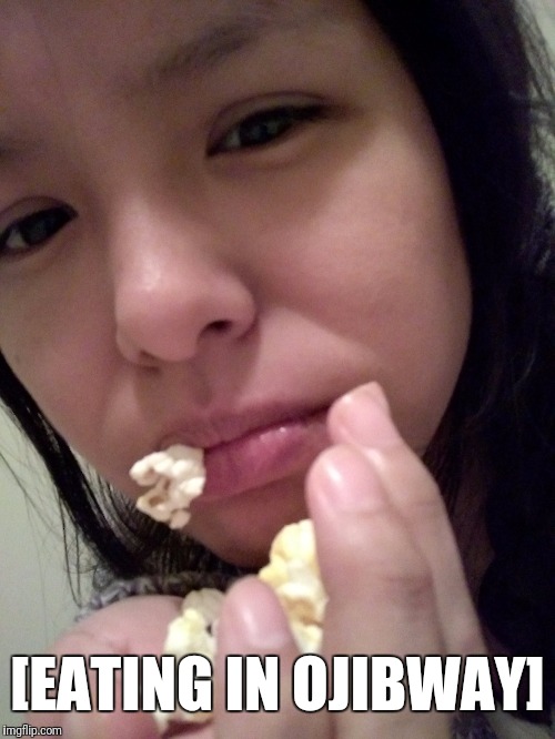  [EATING IN OJIBWAY] | image tagged in popcorn | made w/ Imgflip meme maker