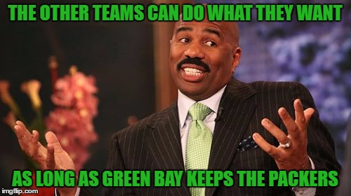 Steve Harvey Meme | THE OTHER TEAMS CAN DO WHAT THEY WANT AS LONG AS GREEN BAY KEEPS THE PACKERS | image tagged in memes,steve harvey | made w/ Imgflip meme maker
