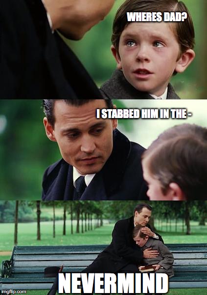 Finding Neverland Meme | WHERES DAD? I STABBED HIM IN THE -; NEVERMIND | image tagged in memes,finding neverland | made w/ Imgflip meme maker