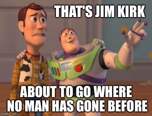 X, X Everywhere Meme | THAT'S JIM KIRK ABOUT TO GO WHERE NO MAN HAS GONE BEFORE | image tagged in memes,x x everywhere | made w/ Imgflip meme maker