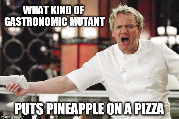 Seriously!  You people are Evil !! |  WHAT KIND OF GASTRONOMIC MUTANT; PUTS PINEAPPLE ON A PIZZA | image tagged in meme,funny meme,angry chef gordon ramsay,pineapple,pizza,pineapple pizza | made w/ Imgflip meme maker