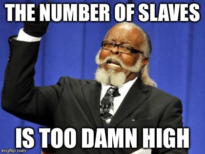 Too Damn High Meme | THE NUMBER OF SLAVES IS TOO DAMN HIGH | image tagged in memes,too damn high | made w/ Imgflip meme maker