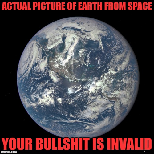 ACTUAL PICTURE OF EARTH FROM SPACE YOUR BULLSHIT IS INVALID | made w/ Imgflip meme maker