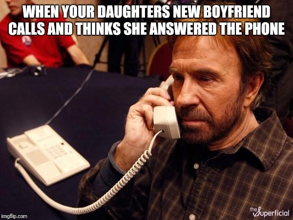 Oh no he DIDN'T just say that!    | WHEN YOUR DAUGHTERS NEW BOYFRIEND CALLS AND THINKS SHE ANSWERED THE PHONE | image tagged in memes,chuck norris phone,chuck norris,imgflip | made w/ Imgflip meme maker
