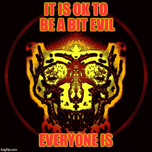 IT IS OK TO BE A BIT EVIL; EVERYONE IS | image tagged in demonic skull,memes | made w/ Imgflip meme maker