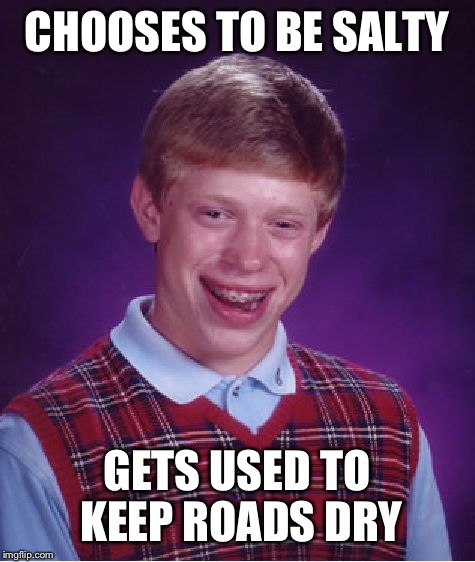 Bad Luck Brian Meme | CHOOSES TO BE SALTY GETS USED TO KEEP ROADS DRY | image tagged in memes,bad luck brian | made w/ Imgflip meme maker