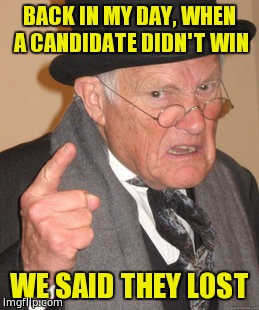 Back In My Day Meme | BACK IN MY DAY, WHEN A CANDIDATE DIDN'T WIN; WE SAID THEY LOST | image tagged in memes,back in my day | made w/ Imgflip meme maker